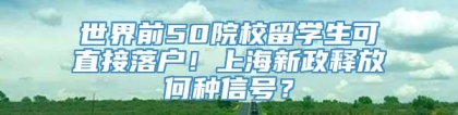 世界前50院校留学生可直接落户！上海新政释放何种信号？