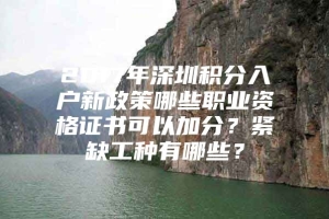 2017年深圳积分入户新政策哪些职业资格证书可以加分？紧缺工种有哪些？