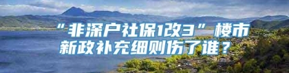 “非深户社保1改3”楼市新政补充细则伤了谁？