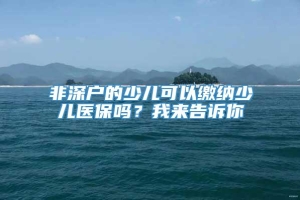 非深户的少儿可以缴纳少儿医保吗？我来告诉你