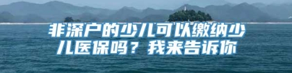 非深户的少儿可以缴纳少儿医保吗？我来告诉你