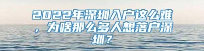 2022年深圳入户这么难，为啥那么多人想落户深圳？