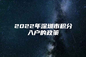 2022年深圳市积分入户的政策