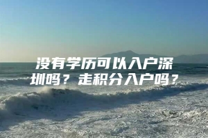 没有学历可以入户深圳吗？走积分入户吗？