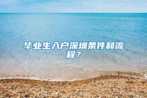 毕业生入户深圳条件和流程？