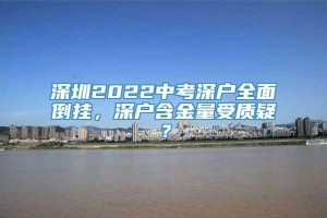 深圳2022中考深户全面倒挂，深户含金量受质疑？