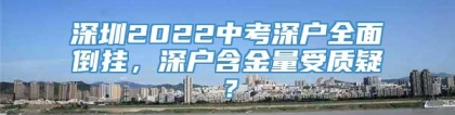 深圳2022中考深户全面倒挂，深户含金量受质疑？