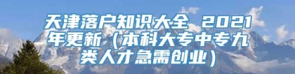 天津落户知识大全 2021年更新（本科大专中专九类人才急需创业）