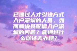 已通过人才引进方式入户深圳的人员，如何解决其配偶入户深圳的问题？能通过什么途径去办理？