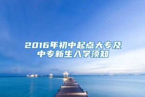 2016年初中起点大专及中专新生入学须知