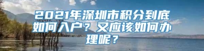 2021年深圳市积分到底如何入户？又应该如何办理呢？