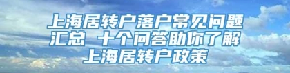 上海居转户落户常见问题汇总 十个问答助你了解上海居转户政策