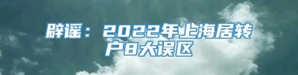 辟谣：2022年上海居转户8大误区