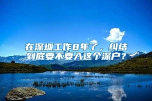 在深圳工作8年了，纠结到底要不要入这个深户？