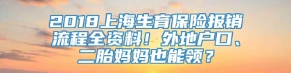 2018上海生育保险报销流程全资料！外地户口、二胎妈妈也能领？