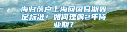 海归落户上海回国日期界定标准！如何理解2年待业期？