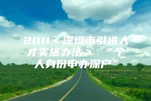 2011＜深圳市引进人才实施办法＞ “个人身份申办深户”