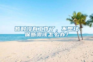 暂时没有工作了，不想社保断缴该怎么办？