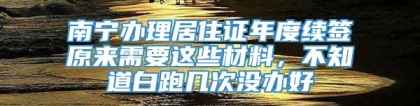 南宁办理居住证年度续签原来需要这些材料，不知道白跑几次没办好