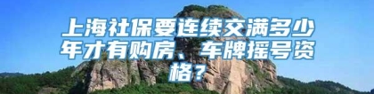 上海社保要连续交满多少年才有购房、车牌摇号资格？