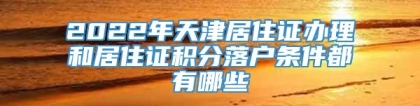 2022年天津居住证办理和居住证积分落户条件都有哪些