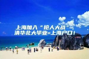 上海加入“抢人大战”，清华北大毕业=上海户口！