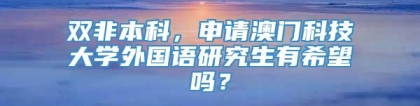 双非本科，申请澳门科技大学外国语研究生有希望吗？