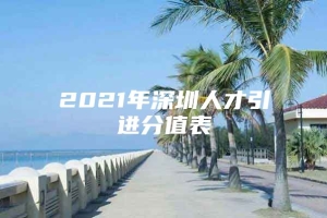 2021年深圳人才引进分值表