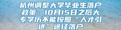 杭州调整大学毕业生落户政策：10月15日之后大专学历不能按照“人才引进”途径落户