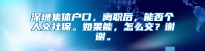 深圳集体户口，离职后，能否个人交社保。如果能，怎么交？谢谢。