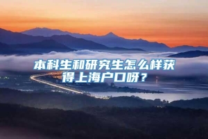 本科生和研究生怎么样获得上海户口呀？