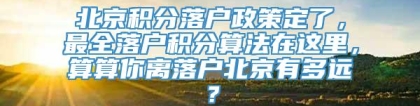 北京积分落户政策定了，最全落户积分算法在这里，算算你离落户北京有多远？