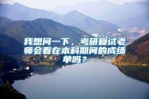 我想问一下，考研复试老师会看在本科期间的成绩单吗？