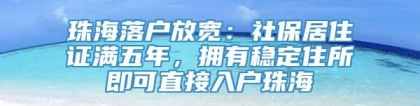 珠海落户放宽：社保居住证满五年，拥有稳定住所即可直接入户珠海