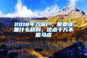 2018年入深户，需要准备什么材料，这点千万不能马虎