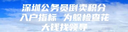 深圳公务员倒卖积分入户指标 为躲检查花大钱找领导