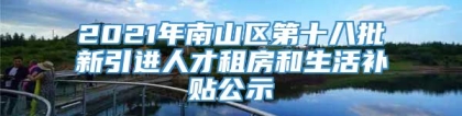 2021年南山区第十八批新引进人才租房和生活补贴公示