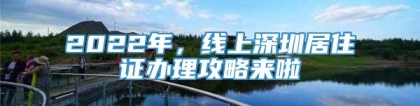 2022年，线上深圳居住证办理攻略来啦