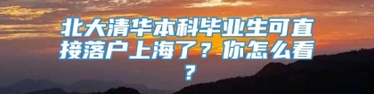 北大清华本科毕业生可直接落户上海了？你怎么看？