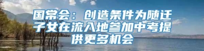 国常会：创造条件为随迁子女在流入地参加中考提供更多机会