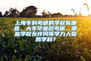 上海专科考研的学校有哪些，大专毕业后考研，哪些学校允许同等学力人员跨学科？