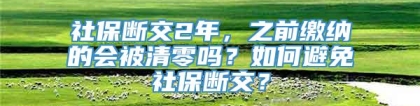 社保断交2年，之前缴纳的会被清零吗？如何避免社保断交？