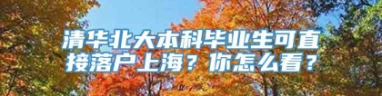 清华北大本科毕业生可直接落户上海？你怎么看？