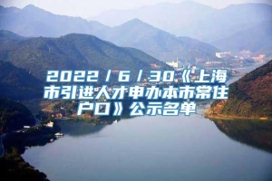 2022／6／30《上海市引进人才申办本市常住户口》公示名单