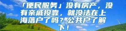 「便民服务」没有房产，没有亲戚投靠，就没法在上海落户了吗？公共户了解下！