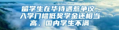 留学生在华待遇惹争议，入学门槛低奖学金还相当高，国内学生不满