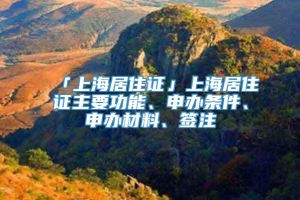 「上海居住证」上海居住证主要功能、申办条件、申办材料、签注