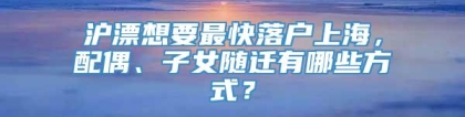 沪漂想要最快落户上海，配偶、子女随迁有哪些方式？