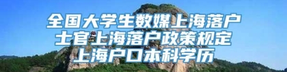 全国大学生数媒上海落户 士官上海落户政策规定 上海户口本科学历