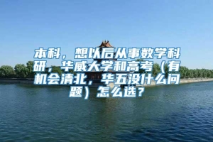 本科，想以后从事数学科研，华威大学和高考（有机会清北，华五没什么问题）怎么选？